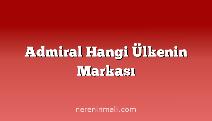 Admiral Hangi Ülkenin Markası