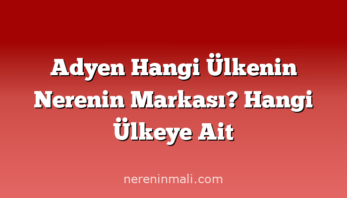 Adyen Hangi Ülkenin Nerenin Markası? Hangi Ülkeye Ait