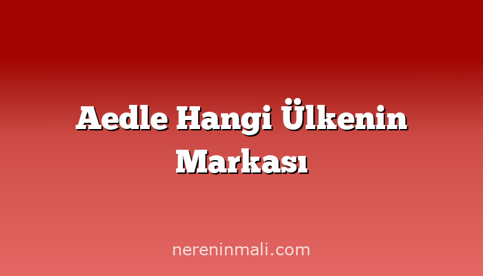 Aedle Hangi Ülkenin Markası