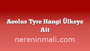 Aeolus Tyre Hangi Ülkeye Ait