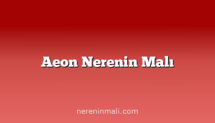 Aeon Nerenin Malı