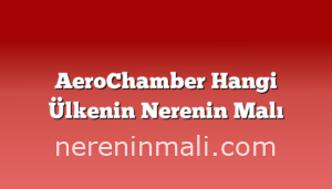 AeroChamber Hangi Ülkenin Nerenin Malı