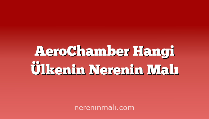 AeroChamber Hangi Ülkenin Nerenin Malı