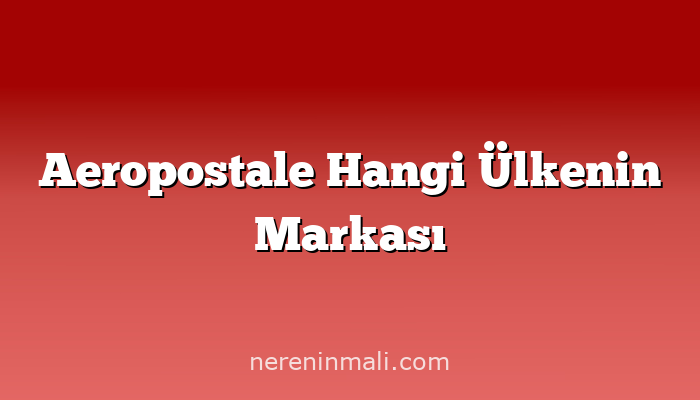 Aeropostale Hangi Ülkenin Markası