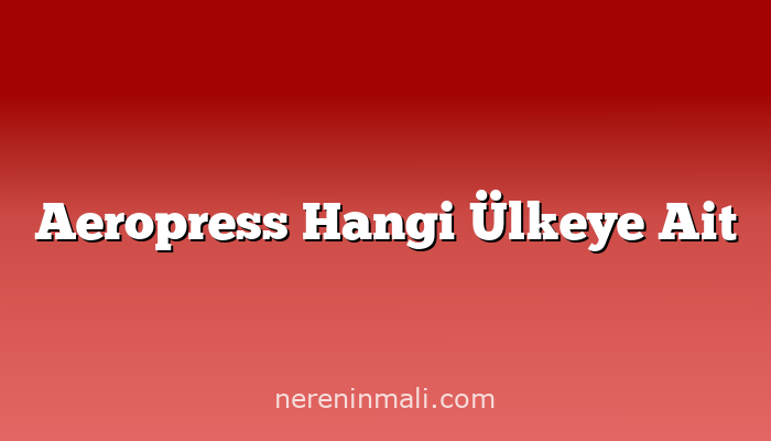 Aeropress Hangi Ülkeye Ait