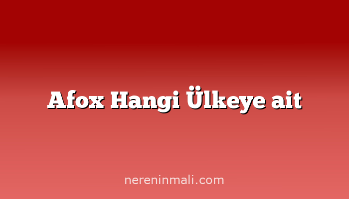 Afox Hangi Ülkeye ait