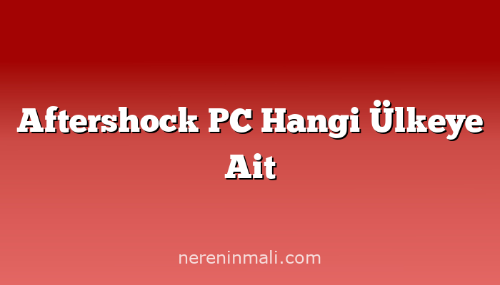 Aftershock PC Hangi Ülkeye Ait