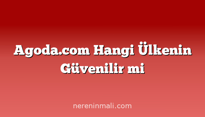 Agoda.com Hangi Ülkenin Güvenilir mi