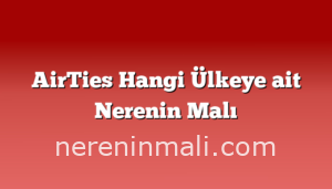 AirTies Hangi Ülkeye ait Nerenin Malı