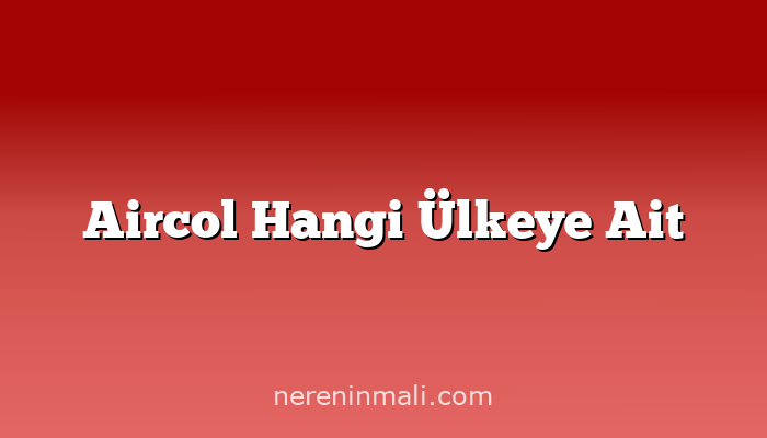 Aircol Hangi Ülkeye Ait