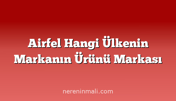 Airfel Hangi Ülkenin Markanın Ürünü Markası