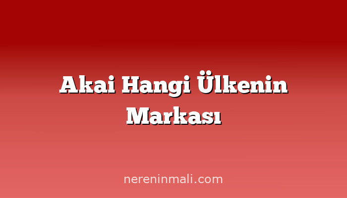 Akai Hangi Ülkenin Markası