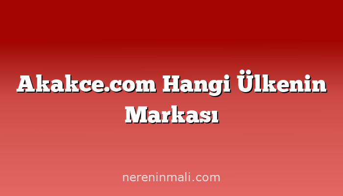 Akakce.com Hangi Ülkenin Markası