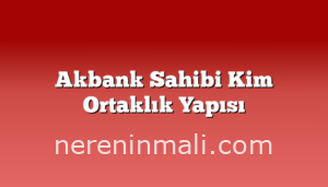 Akbank Sahibi Kim Ortaklık Yapısı