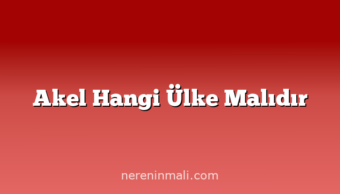 Akel Hangi Ülke Malıdır