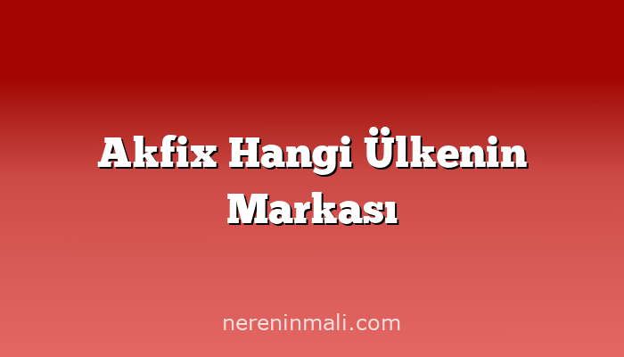 Akfix Hangi Ülkenin Markası