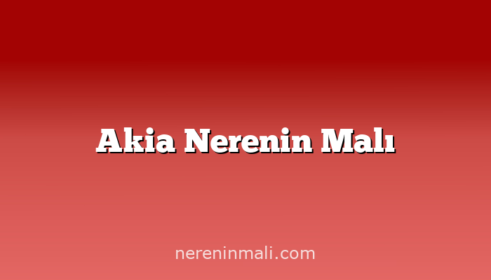 Akia Nerenin Malı