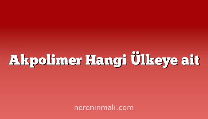 Akpolimer Hangi Ülkeye ait