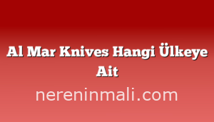 Al Mar Knives Hangi Ülkeye Ait