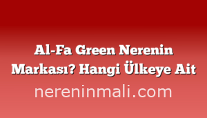 Al-Fa Green Nerenin Markası? Hangi Ülkeye Ait