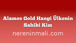 Alamos Gold Hangi Ülkenin Sahibi Kim