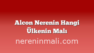 Alcon Nerenin Hangi Ülkenin Malı