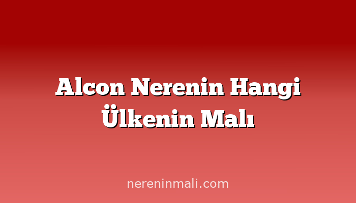 Alcon Nerenin Hangi Ülkenin Malı