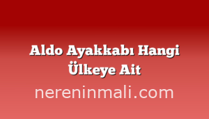 Aldo Ayakkabı Hangi Ülkeye Ait