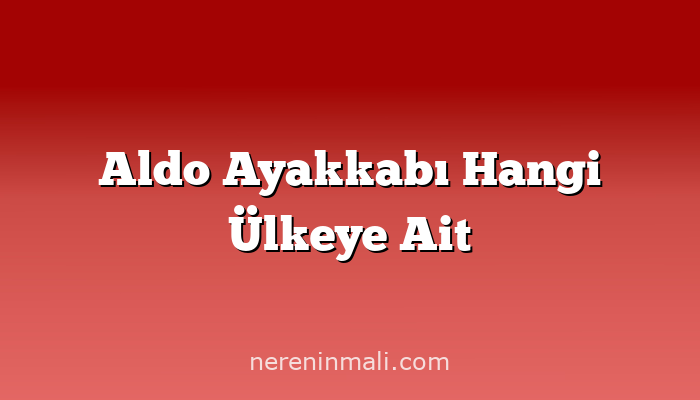 Aldo Ayakkabı Hangi Ülkeye Ait