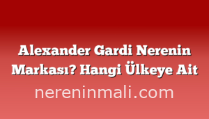 Alexander Gardi Nerenin Markası? Hangi Ülkeye Ait