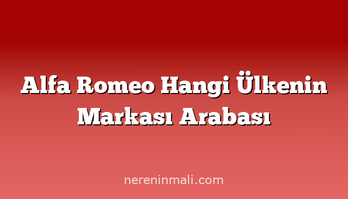 Alfa Romeo Hangi Ülkenin Markası Arabası