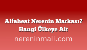 Alfaheat Nerenin Markası? Hangi Ülkeye Ait