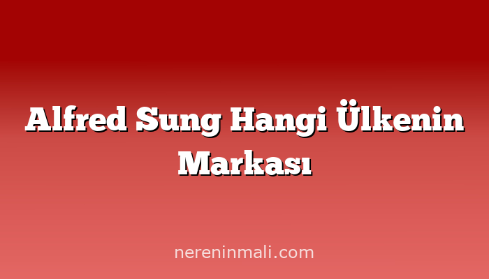 Alfred Sung Hangi Ülkenin Markası