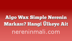 Algo Wax Simple Nerenin Markası? Hangi Ülkeye Ait