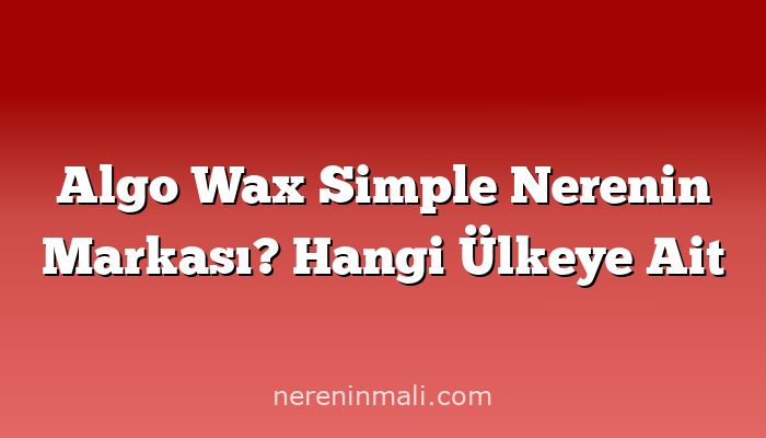 Algo Wax Simple Nerenin Markası? Hangi Ülkeye Ait