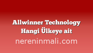 Allwinner Technology Hangi Ülkeye ait