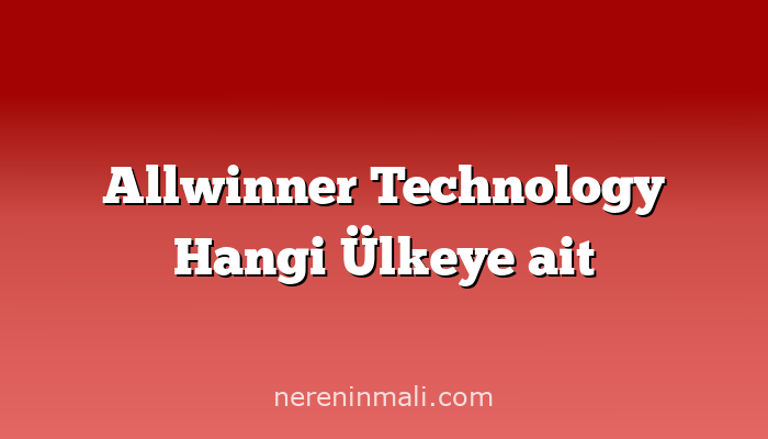 Allwinner Technology Hangi Ülkeye ait