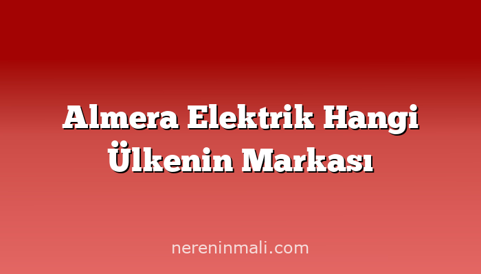 Almera Elektrik Hangi Ülkenin Markası