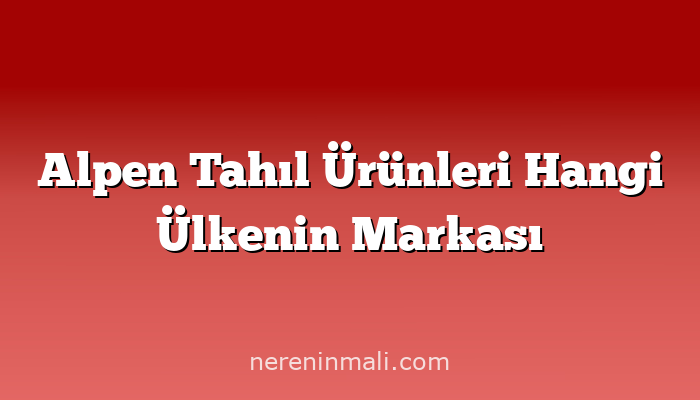 Alpen Tahıl Ürünleri Hangi Ülkenin Markası