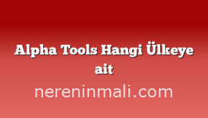 Alpha Tools Hangi Ülkeye ait