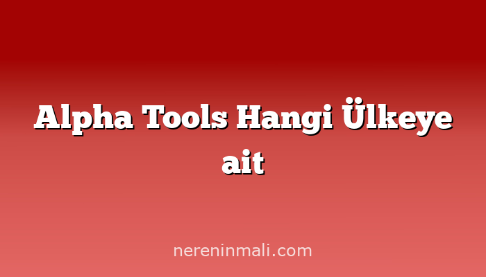 Alpha Tools Hangi Ülkeye ait