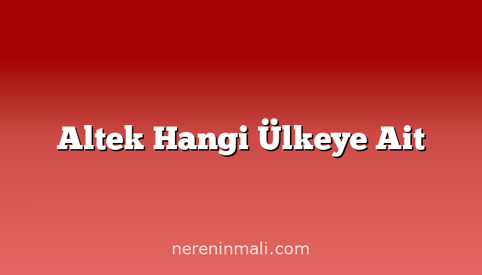 Altek Hangi Ülkeye Ait