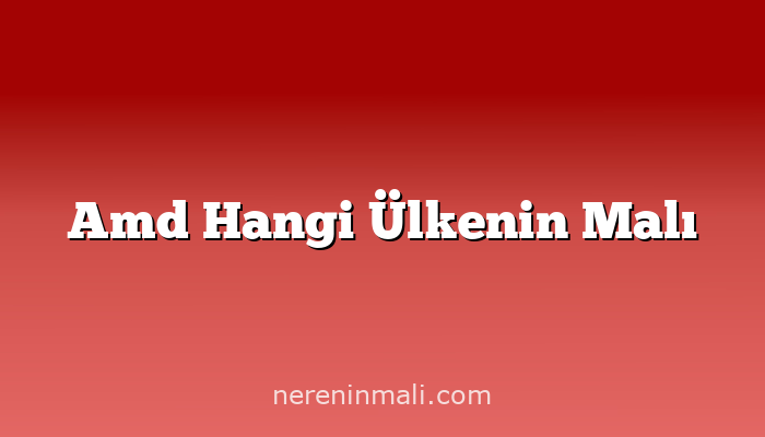 Amd Hangi Ülkenin Malı