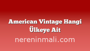 American Vintage Hangi Ülkeye Ait