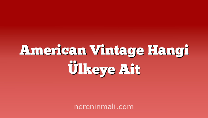 American Vintage Hangi Ülkeye Ait