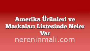 Amerika Ürünleri ve Markaları Listesinde Neler Var