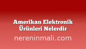 Amerikan Elektronik Ürünleri Nelerdir