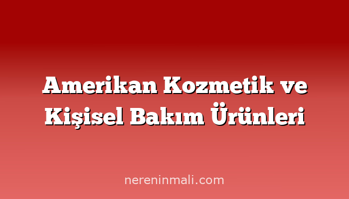 Amerikan Kozmetik ve Kişisel Bakım Ürünleri