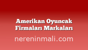 Amerikan Oyuncak Firmaları Markaları