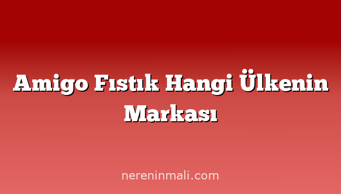 Amigo Fıstık Hangi Ülkenin Markası